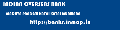 INDIAN OVERSEAS BANK  MADHYA PRADESH KATNI KATNI MURWARA   banks information 